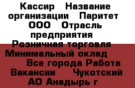 Кассир › Название организации ­ Паритет, ООО › Отрасль предприятия ­ Розничная торговля › Минимальный оклад ­ 21 500 - Все города Работа » Вакансии   . Чукотский АО,Анадырь г.